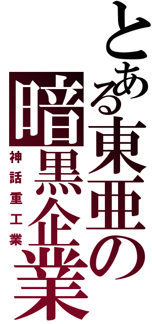 とある東亜の暗黒企業（神話重工業）