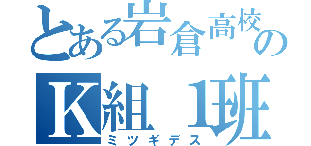 とある岩倉高校のＫ組１班（ミツギデス）