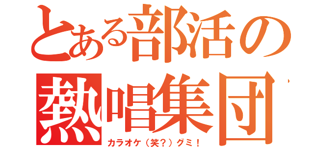 とある部活の熱唱集団（カラオケ（笑？）グミ！）