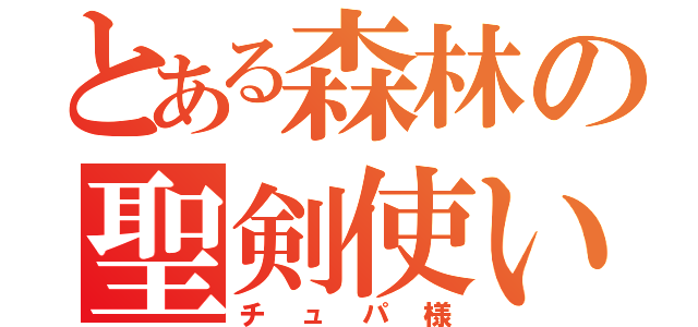 とある森林の聖剣使い（チュパ様）