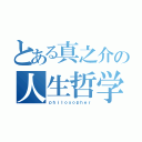 とある真之介の人生哲学（ｐｈｉｌｏｓｏｐｈｅｒ）