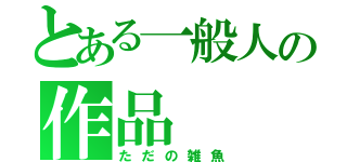 とある一般人の作品（ただの雑魚）