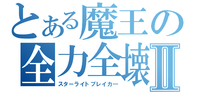 とある魔王の全力全壊Ⅱ（スターライトブレイカ―）