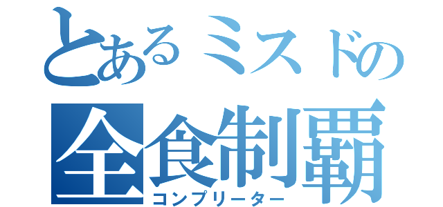 とあるミスドの全食制覇（コンプリーター）