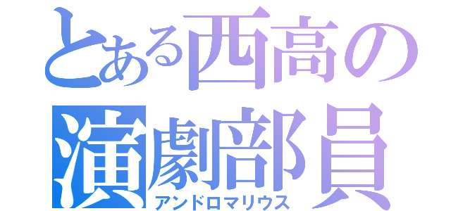 とある西高の演劇部員（アンドロマリウス）