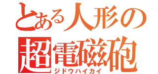 とある人形の超電磁砲（ジドウハイカイ）