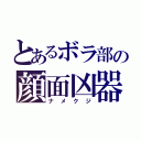 とあるボラ部の顔面凶器（ナメクジ）