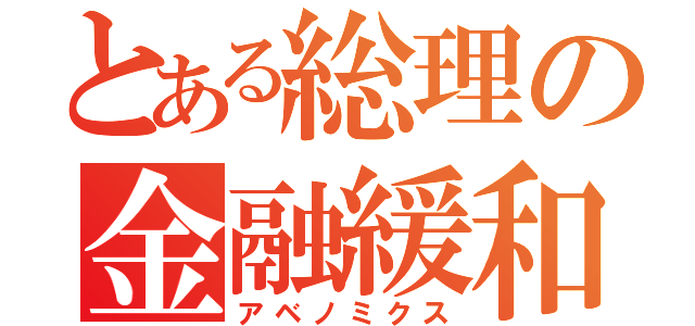 とある総理の金融緩和（アベノミクス）