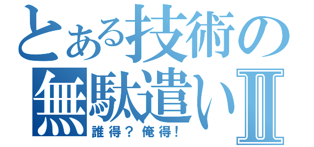 とある技術の無駄遣いⅡ（誰得？俺得！）