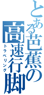 とある芭蕉の高速行脚（トラベリング）