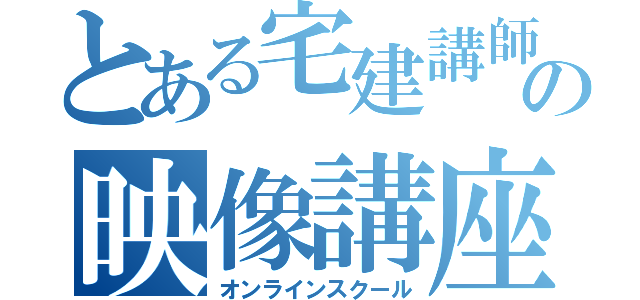 とある宅建講師の映像講座（オンラインスクール）