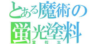 とある魔術の蛍光塗料（登校生）