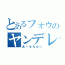 とあるフォウのヤンデレ（食べられたい）