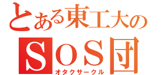 とある東工大のＳＯＳ団（オタクサークル）