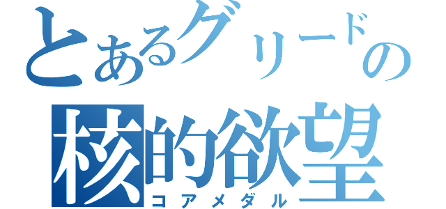 とあるグリードの核的欲望（コアメダル）