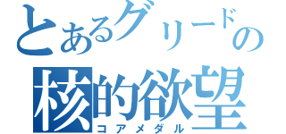 とあるグリードの核的欲望（コアメダル）