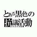 とある黒色の抗議活動（ＫＫＫの乱舞）