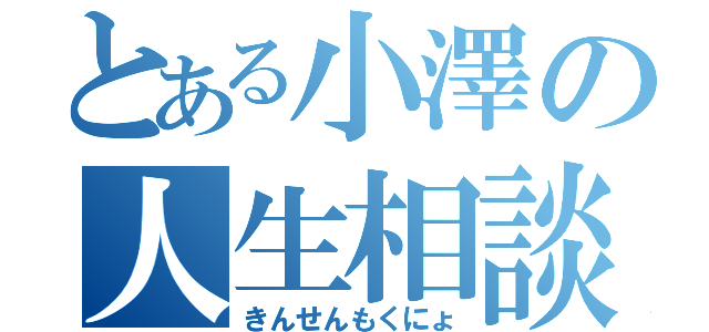 とある小澤の人生相談（きんせんもくにょ）