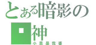 とある暗影の▪神（小恩是我婆）