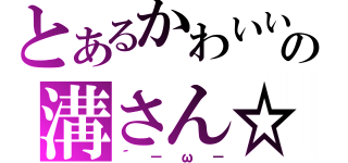 とあるかわいいの溝さん☆（´－ω－）