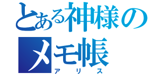 とある神様のメモ帳（アリス）