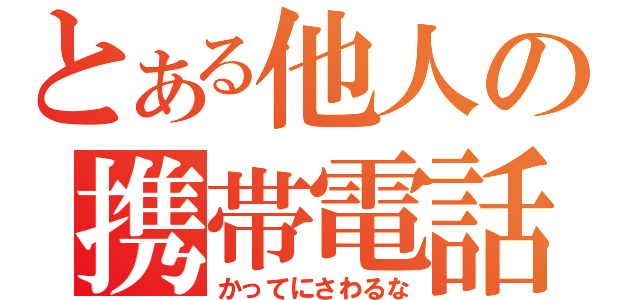 とある他人の携帯電話（かってにさわるな）