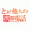 とある他人の携帯電話（かってにさわるな）