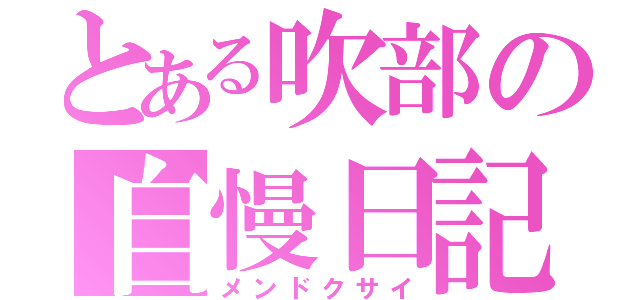 とある吹部の自慢日記（メンドクサイ）