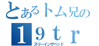 とあるトム兄の１９ｔｒｉｐｌｅ（スリーインザベッド）