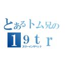 とあるトム兄の１９ｔｒｉｐｌｅ（スリーインザベッド）