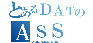 とあるＤＡＴのＡＳＳ（ＷＩＧＧＬＥ ＷＩＧＧＬＥ ＷＩＧＧＬＥ）