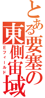 とある要塞の東側宙域（Ｅフィールド）