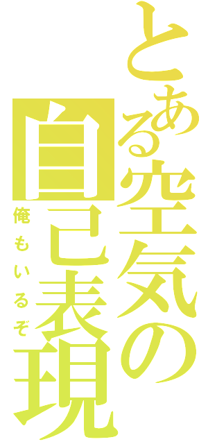 とある空気の自己表現（俺もいるぞ）