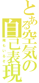 とある空気の自己表現（俺もいるぞ）