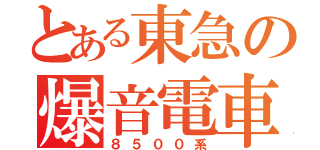 とある東急の爆音電車（８５００系）