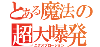 とある魔法の超大曝発（エクスプロージョン）