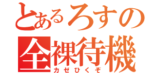 とあるろすの全裸待機（カゼひくぞ）