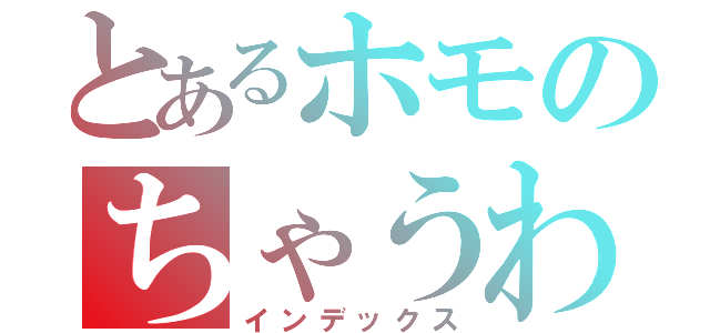 とあるホモのちゃうわ‼（インデックス）