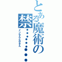 とある魔術の禁………（インなんとかさん）