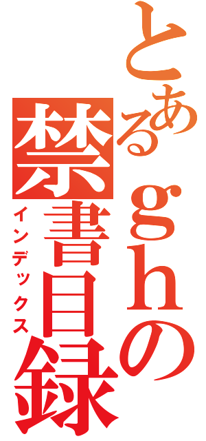 とあるｇｈの禁書目録（インデックス）