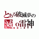 とある破滅夢の滅ｏ雷神（破滅ｏ雷）