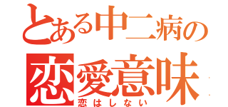 とある中二病の恋愛意味不明（恋はしない）