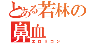 とある若林の鼻血（エロリコン）