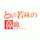 とある若林の鼻血（エロリコン）