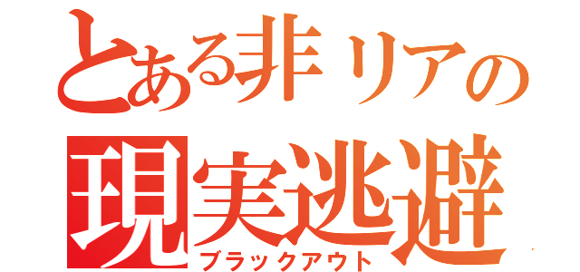 とある非リアの現実逃避（ブラックアウト）