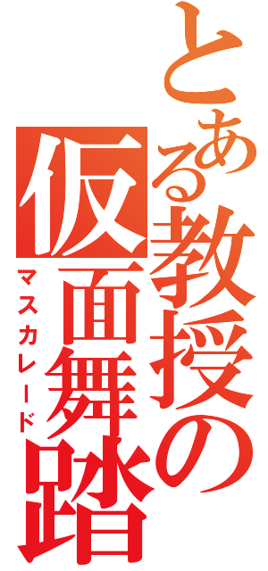 とある教授の仮面舞踏会（マスカレード）