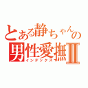 とある静ちゃんの男性愛撫Ⅱ（インデックス）