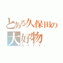 とある久保田の大好物（ＡＶＴＶ）