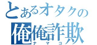 とあるオタクの俺俺詐欺（ナマコ）