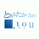 とあるたかとの ｔｏｕｃｈ（触るな）